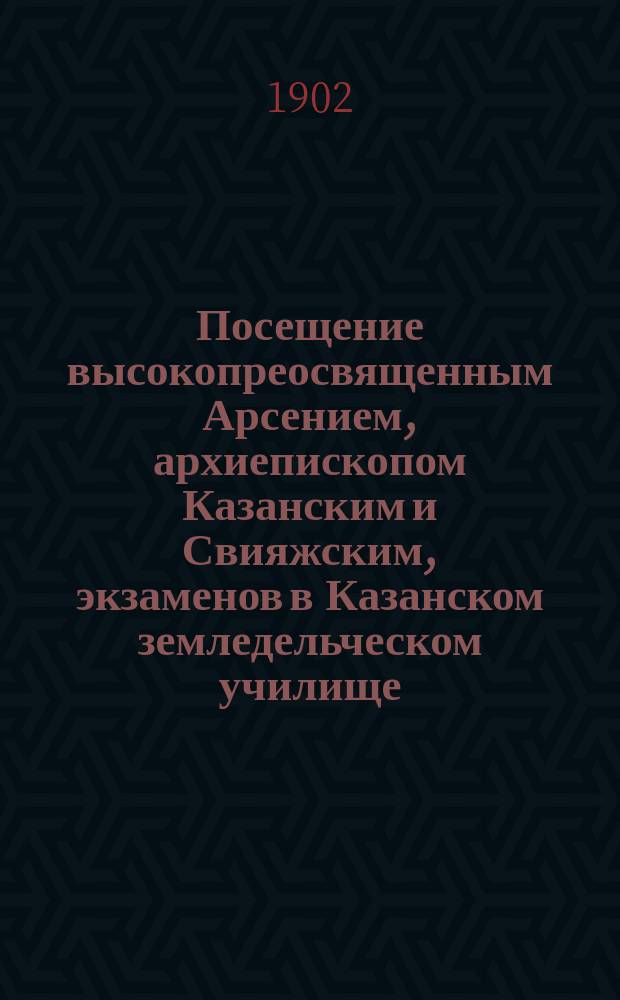 Посещение высокопреосвященным Арсением, архиепископом Казанским и Свияжским, экзаменов в Казанском земледельческом училище