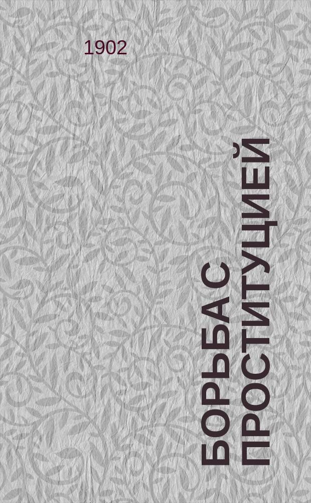 Борьба с проституцией : Докл., чит. в учредит. собр. Мюнхен. филиал. отд-ния Междунар. федерации 29 окт. 1902 г. : Пер. с нем