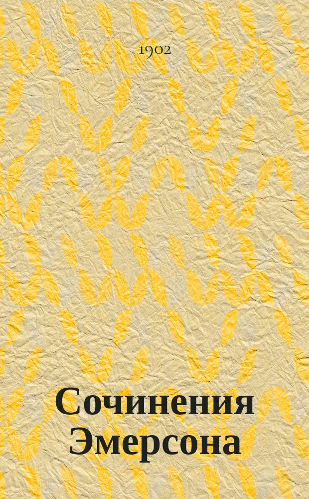 Сочинения Эмерсона : (С англ.) : С критич. очерком об Эмерсоне и его портр. Т. 1-2