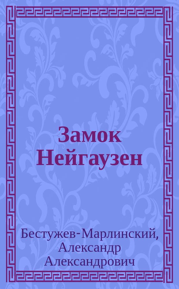 Замок Нейгаузен: Рыцар. повесть; Кровь за кровь: Рассказ: С биогр. А.А. Бестужева (А. Марлинского) / А. Марлинский (А.А. Бестужев)
