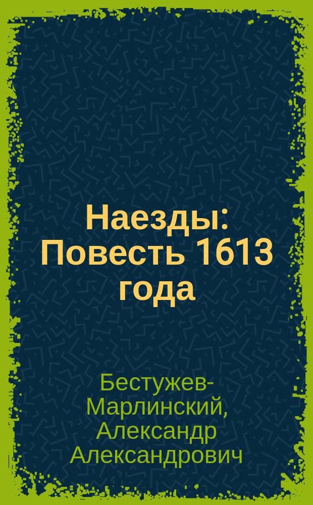 Наезды: Повесть 1613 года; Изменник: Рассказ / Соч. А. Марлинского (А.А. Бестужева)