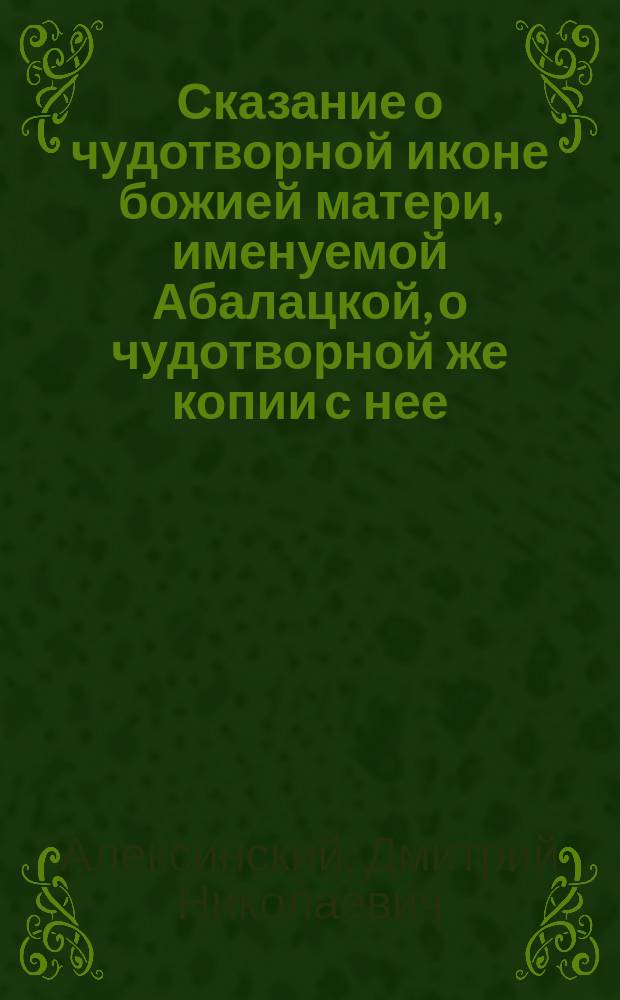Сказание о чудотворной иконе божией матери, именуемой Абалацкой, о чудотворной же копии с нее, находящейся в г. Семипалатинске и Святом ключе