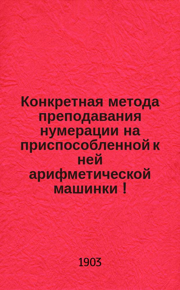 Конкретная метода преподавания нумерации на приспособленной к ней арифметической машинки [!]