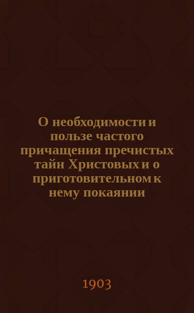 О необходимости и пользе частого причащения пречистых тайн Христовых и о приготовительном к нему покаянии