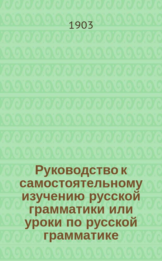 Руководство к самостоятельному изучению русской грамматики или уроки по русской грамматике