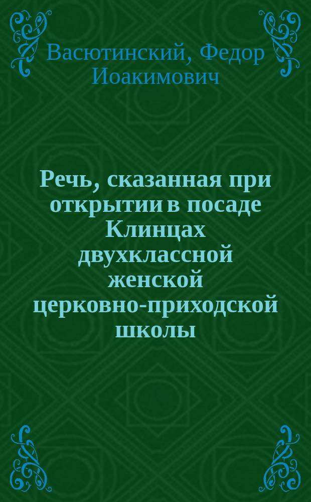 Речь, сказанная при открытии в посаде Клинцах двухклассной женской церковно-приходской школы