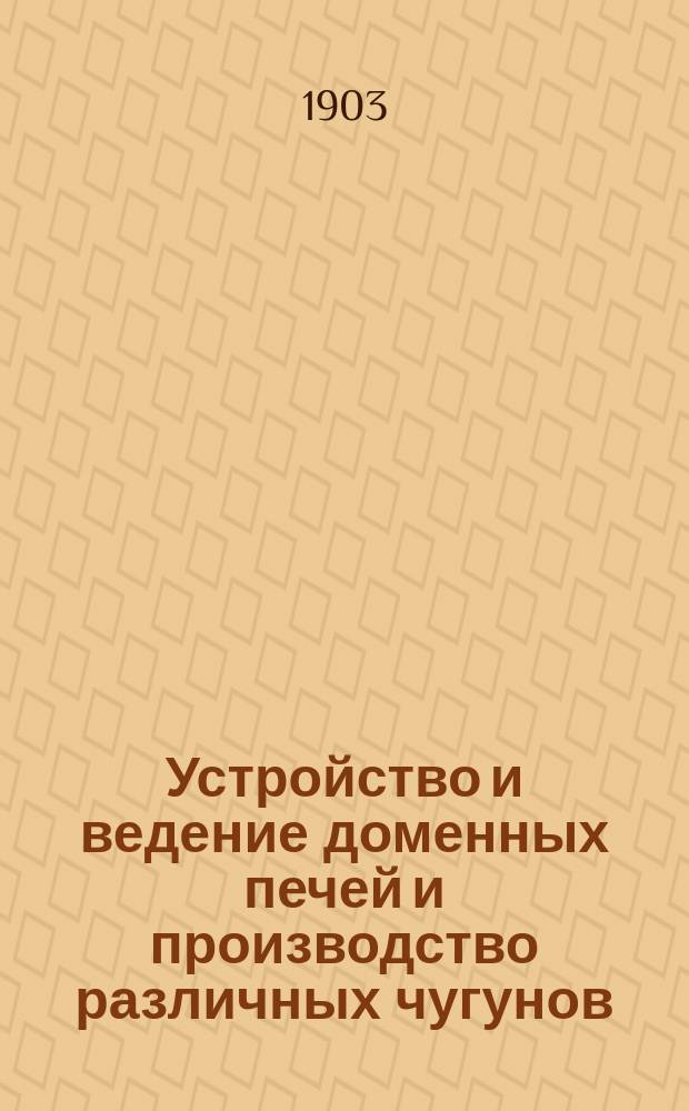 Устройство и ведение доменных печей и производство различных чугунов : [В 3 вып.]. [Вып. 1]-[3]. [Вып. 2]