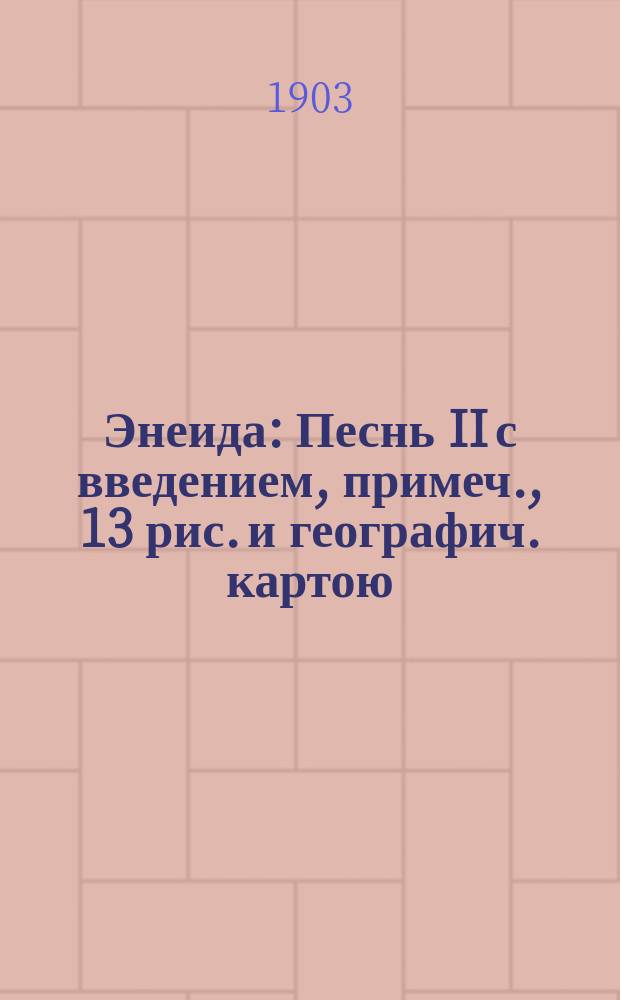 ... Энеида : Песнь II с введением, примеч., 13 рис. и географич. картою