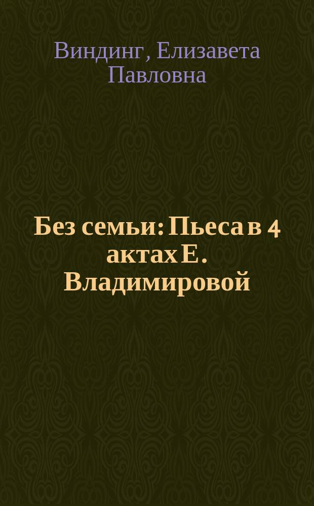 Без семьи : Пьеса в 4 актах Е. Владимировой