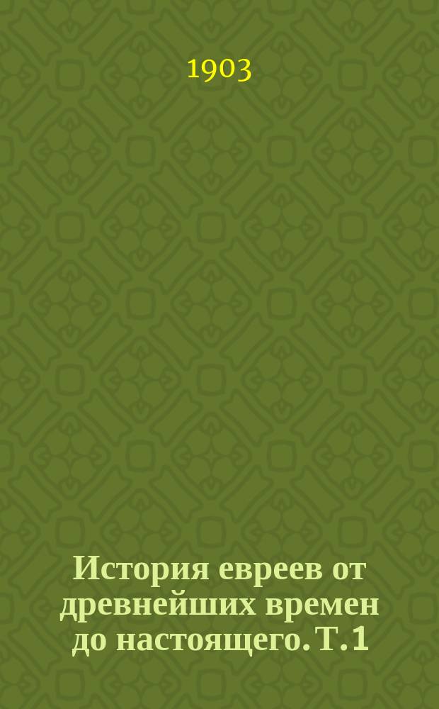 История евреев от древнейших времен до настоящего. Т. 1 : [Первый период - до Вавилонского пленения
