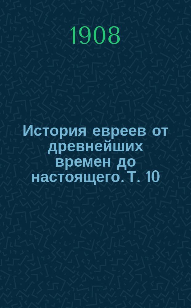 История евреев от древнейших времен до настоящего. Т. 10 : От изгнания евреев из Испании и Португалии до поселения маранов в Голландии