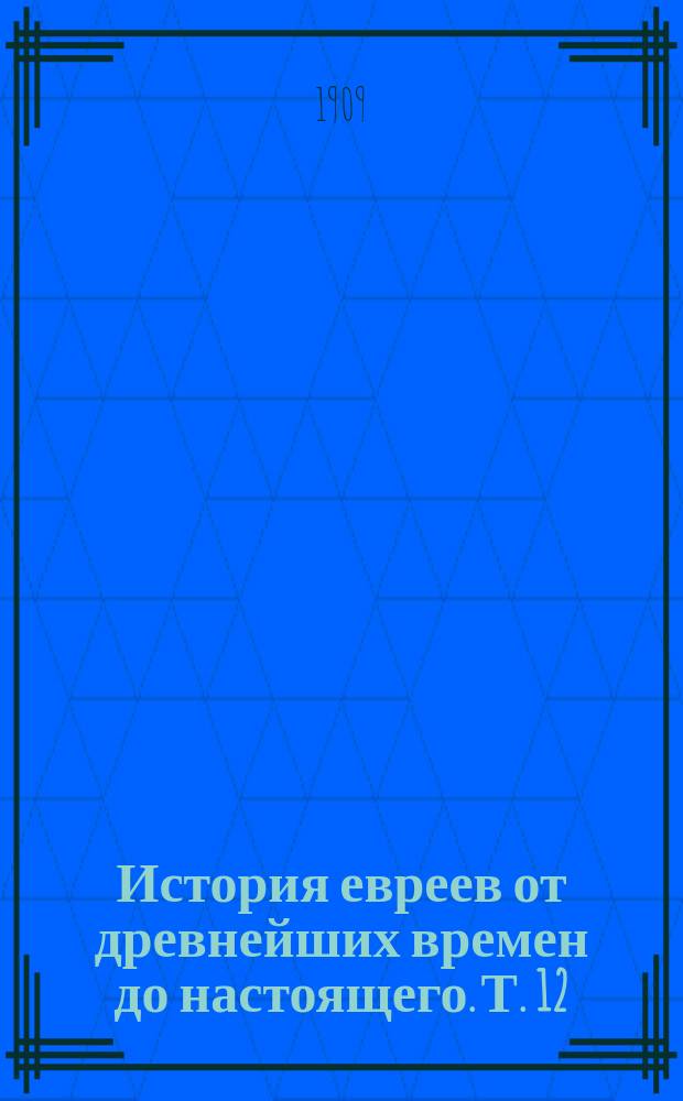 История евреев от древнейших времен до настоящего. Т. 12 : От начала Менделсоновской эпохи до новейшего времени (1750-1848)