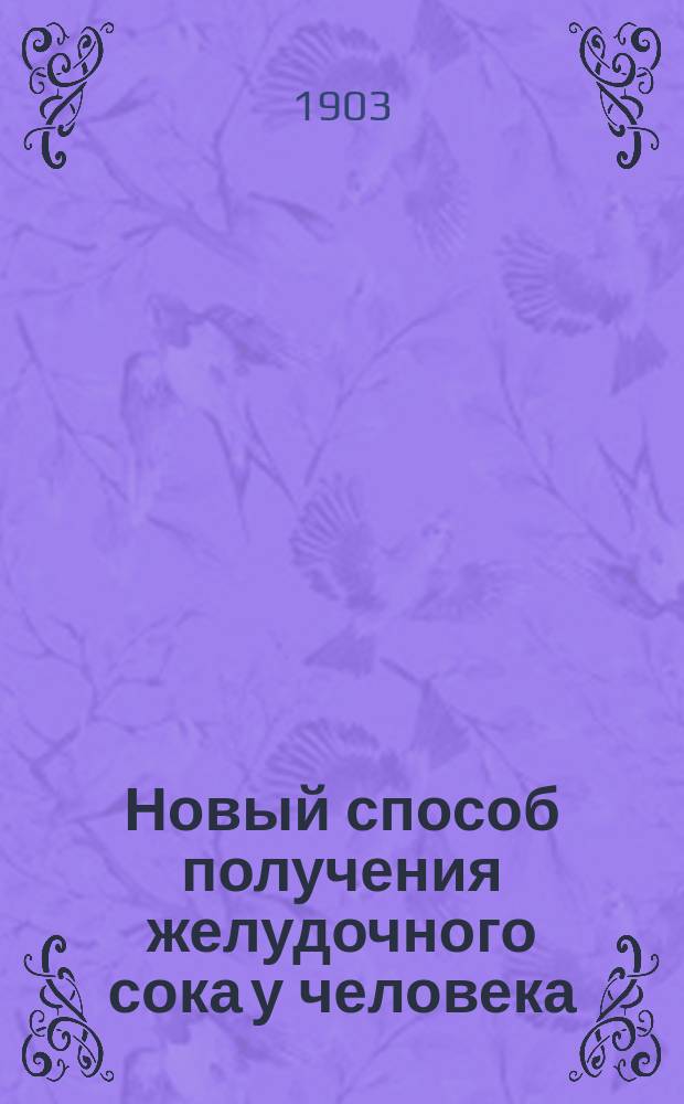 ... Новый способ получения желудочного сока у человека : Клин.-эксперим. исслед. : Дис. на степ. д-ра мед. Г.Я. Гуревича