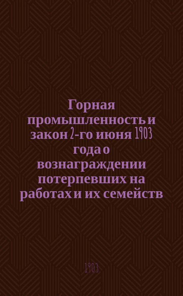 Горная промышленность и закон 2-го июня 1903 года о вознаграждении потерпевших на работах и их семейств