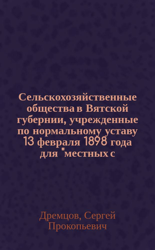Сельскохозяйственные общества в Вятской губернии, учрежденные по нормальному уставу 13 февраля 1898 года для "местных с.-х. обществ" : Собрание узаконений и распоряжений правительства 1898 г., № 70