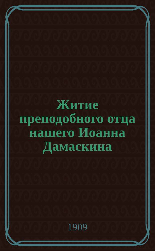 Житие преподобного отца нашего Иоанна Дамаскина : Излож. на рус. яз. по руководству Четьих-миней св. Димитрия Ростовского, с объясн. примеч