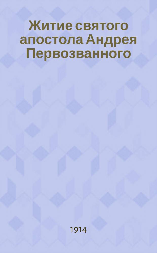 Житие святого апостола Андрея Первозванного : Излож. на рус. яз. по руководству Четьих-Миней св. Димитрия Ростовского, с объясн. примеч. : С изображением апостола