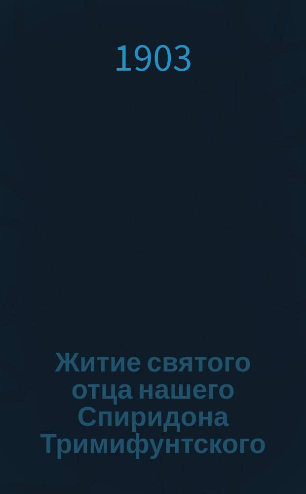 Житие святого отца нашего Спиридона Тримифунтского : Излож. на рус. яз. по руководству Четьих-Миней св. Димитрия Ростовского, с объяснит. примеч