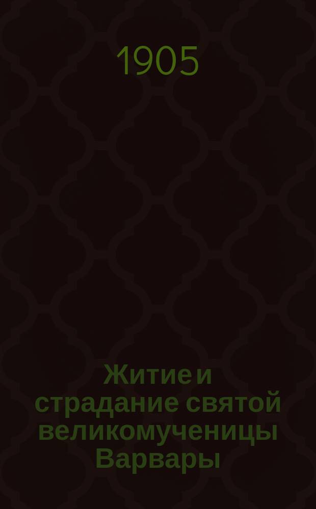 Житие и страдание святой великомученицы Варвары : Излож. на рус. яз. по руководству Четьих-Миней св. Димитрия Ростовского, с объясн. примеч. : С изображением великомученицы