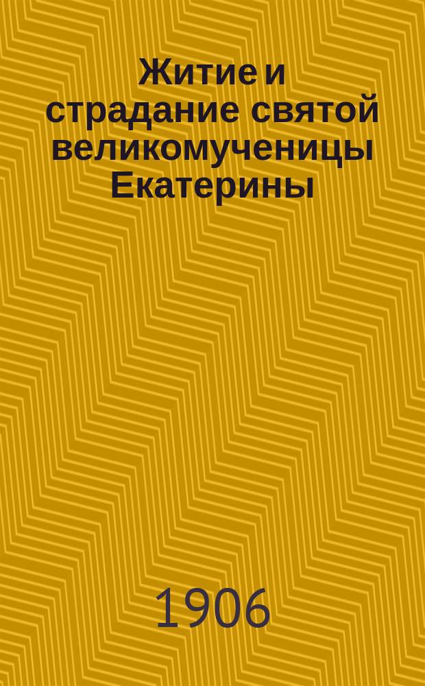 Житие и страдание святой великомученицы Екатерины : Излож. на рус. яз. по руководству Четьих-Миней св. Димитрия Ростовского, с объясн. примеч