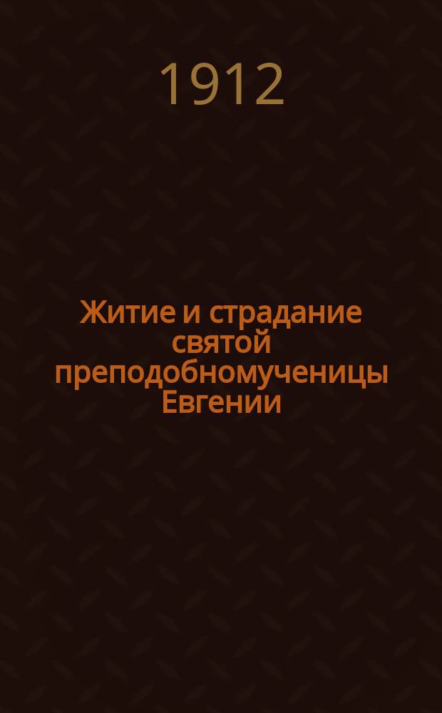 Житие и страдание святой преподобномученицы Евгении : Излож. на рус. яз. по руководству четьих-миней св. Димитрия Ростовского, с объясн. примеч. : С изображением преподобномученицы