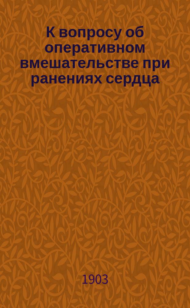 К вопросу об оперативном вмешательстве при ранениях сердца : Дис. на степ. д-ра мед