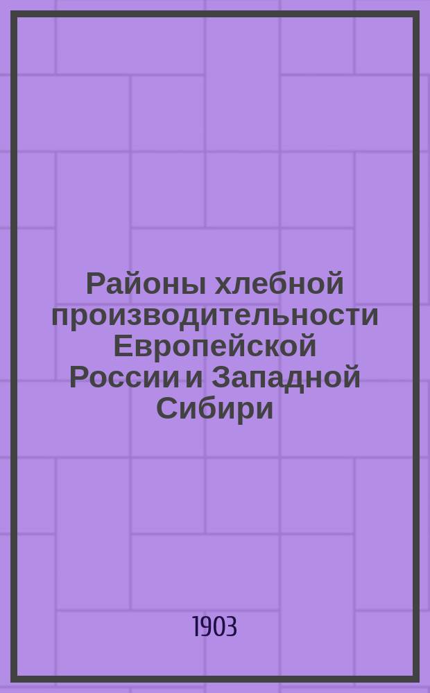 Районы хлебной производительности Европейской России и Западной Сибири : С прил. табл., сост. А.Е. Лосицким и 9 картогр