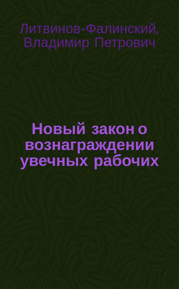 Новый закон о вознаграждении увечных рабочих : Текст Закона 2-го июня 1903 г. с объяснениями и указаниями относительно определения степени утраты трудоспособности при несчастных случаях
