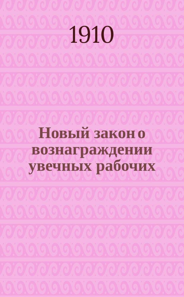 Новый закон о вознаграждении увечных рабочих : Текст Закона 2-го июня 1903 г. с объяснениями и указаниями относительно определения степени утраты трудоспособности при несчастных случаях