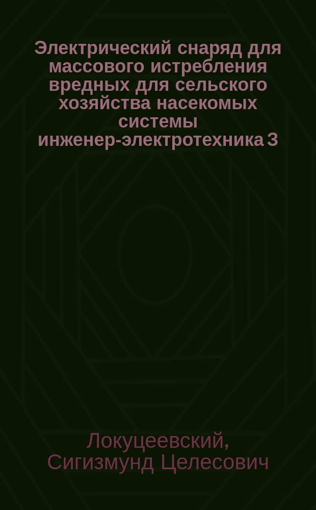 Электрический снаряд для массового истребления вредных для сельского хозяйства насекомых системы инженер-электротехника З. Локуцеевского