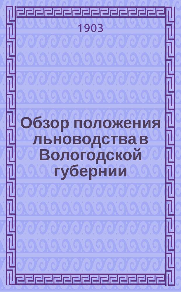 Обзор положения льноводства в Вологодской губернии : (Извлеч. из отчетов ст. инструктора Деп. земледелия по льнообработке А. Марги, под ред. П. Копосова)
