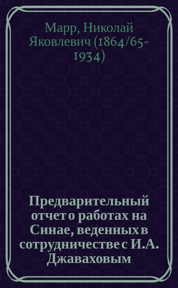 Предварительный отчет о работах на Синае, веденных в сотрудничестве с И.А. Джаваховым, и в Иерусалиме, в поездку 1902 г. (апрель-ноябрь) : Читан в заседании Вост. отд-ния Рус. археол. о-ва 27 февр. 1903 г.