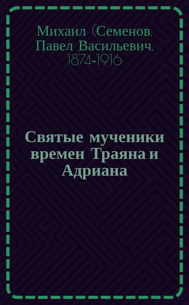 Святые мученики времен Траяна и Адриана : (Св. Игнатий Богоносец. Св. Евстафий Плакида и семья его. Святые Есперь и Зоя)