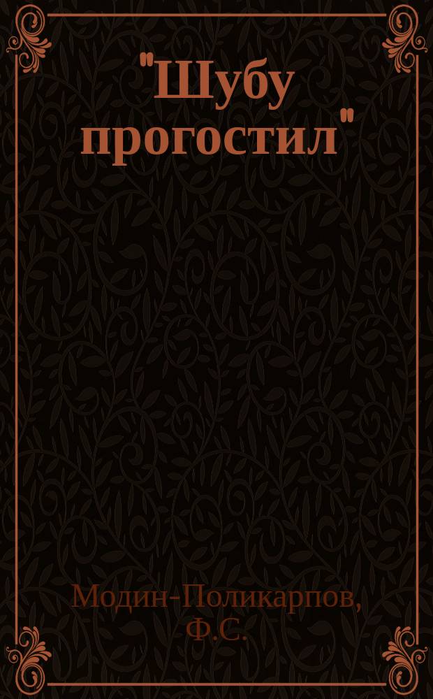 "Шубу прогостил" : Водевиль в 1 д. Модина-Поликарпова (псевд.)
