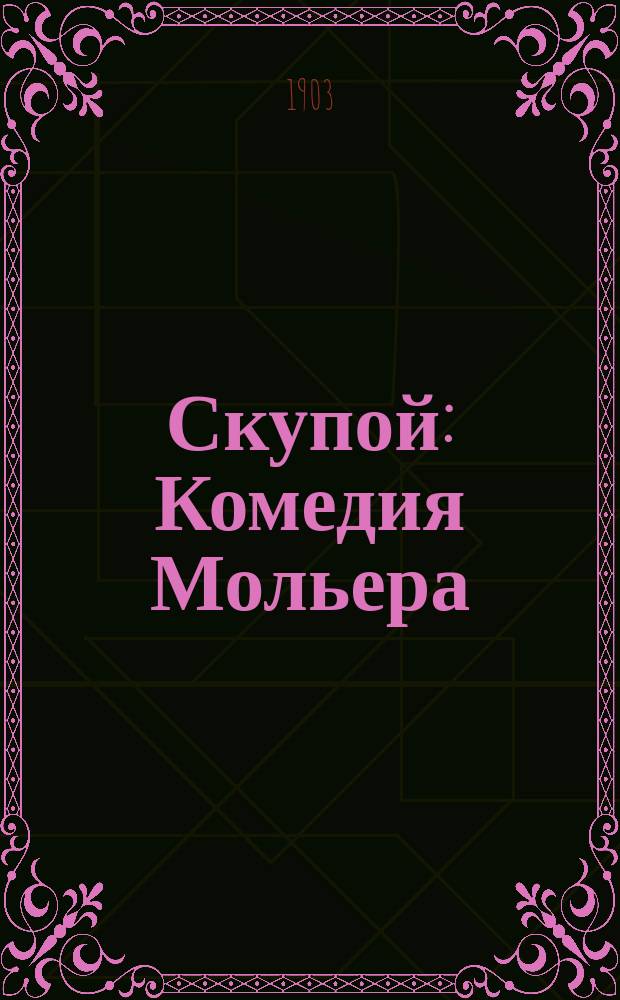 Скупой : Комедия Мольера : Текст, с введ., прим. и слов