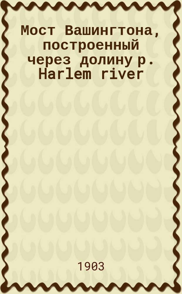 Мост Вашингтона, построенный через долину р. Harlem river