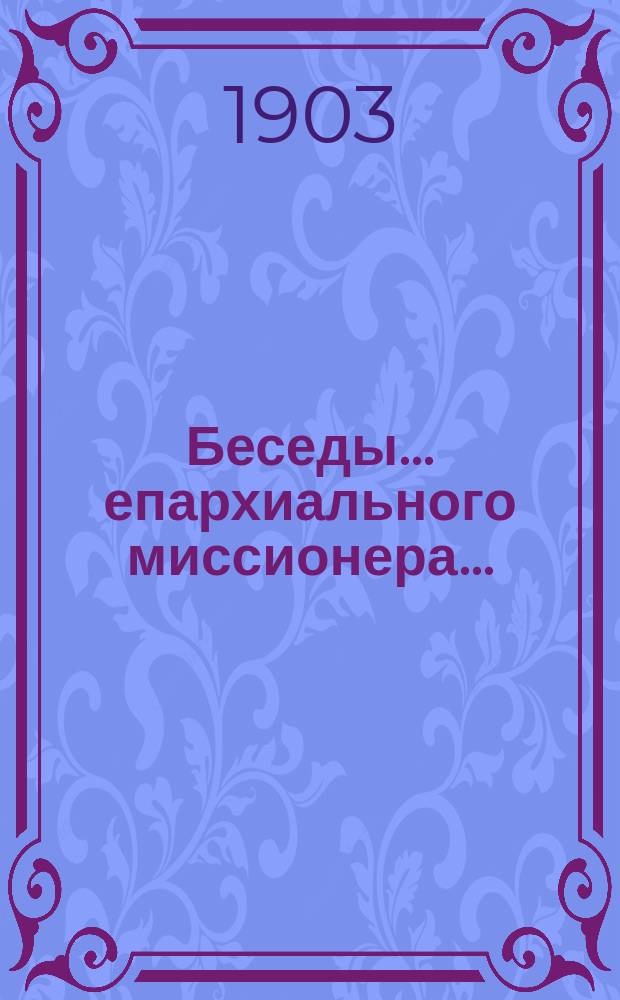 Беседы... ... епархиального миссионера... : ... епархиального миссионера о. Василия Родионцева с настоятелем старообрядческого Австрийского согласия Авраамием Котанковым в посаде Добрянке