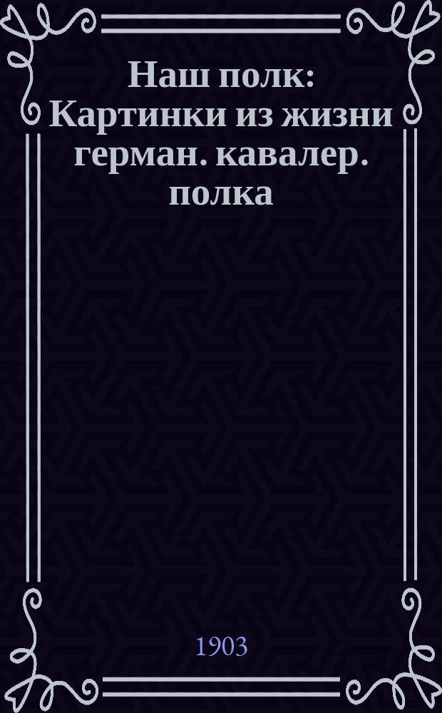 Наш полк : Картинки из жизни герман. кавалер. полка