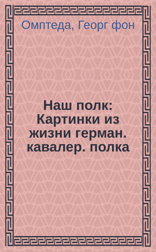 Наш полк : Картинки из жизни герман. кавалер. полка
