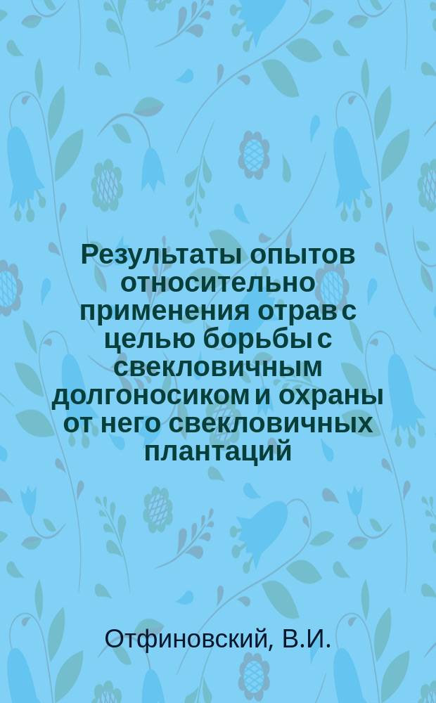 Результаты опытов относительно применения отрав с целью борьбы с свекловичным долгоносиком и охраны от него свекловичных плантаций