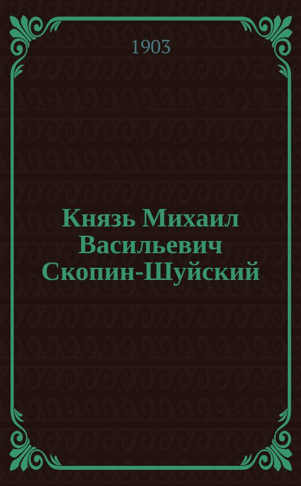 Князь Михаил Васильевич Скопин-Шуйский : Очерк Г.Т. Северцева
