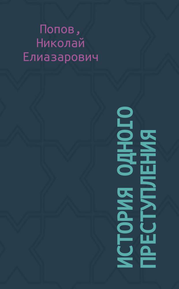 История одного преступления : (Власть сердца) : Из воспоминаний судеб. следователя Н.Е. П-ва