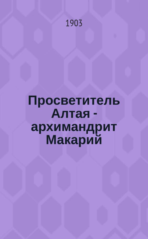 Просветитель Алтая - архимандрит Макарий : Очерк Вл. К-ого