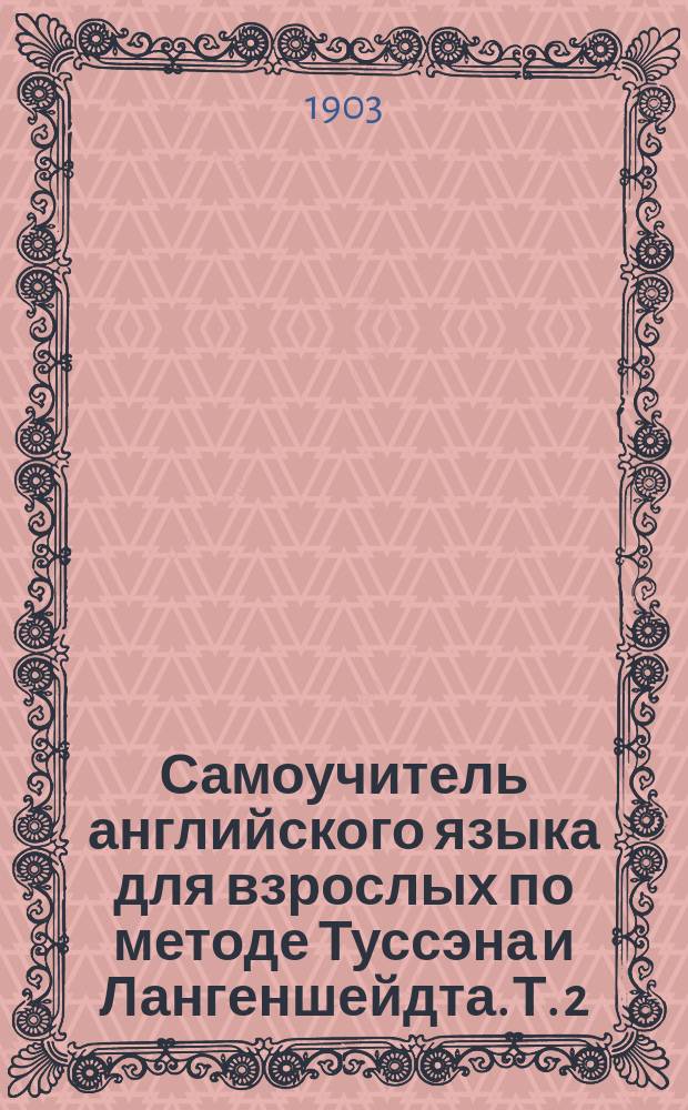 Самоучитель английского языка для взрослых по методе Туссэна и Лангеншейдта. Т. 2 : Курс специальный, состоящий из (19-36) восемнадцати выпусков и шести приложений