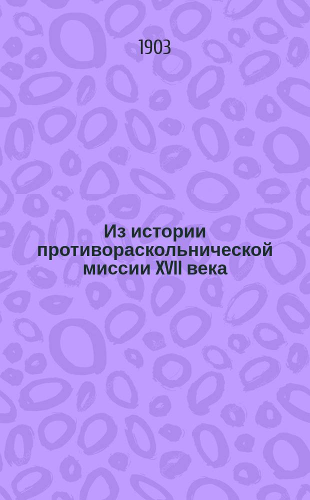 Из истории противораскольнической миссии XVII века : Поездка архим. Игнатия и протопопа Иоанна Иоаннова в Кинешму для увещания раскольников и сост. Игнатием описания этой поездки