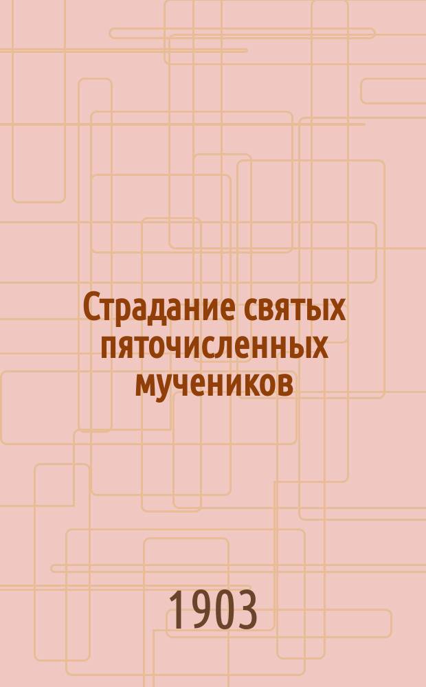 Страдание святых пяточисленных мучеников: Евстратия, Авксентия, Евгения, Мардария и Ореста : (Сост. по Четии-Минеи святителя Димитрия Ростовского)