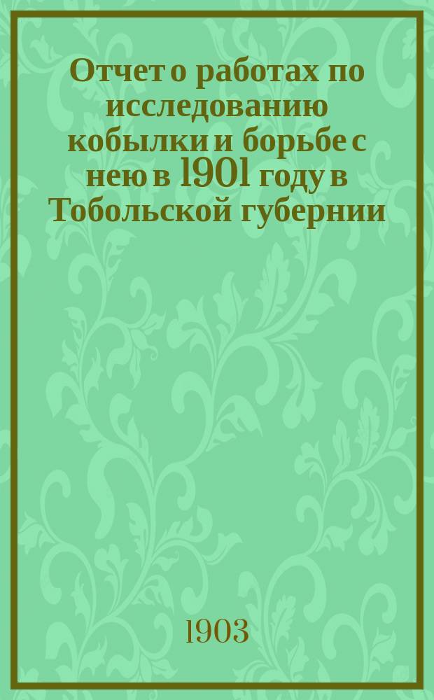 Отчет о работах по исследованию кобылки и борьбе с нею в 1901 году в Тобольской губернии