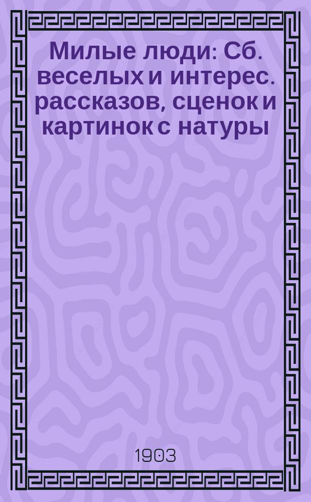 Милые люди : Сб. веселых и интерес. рассказов, сценок и картинок с натуры