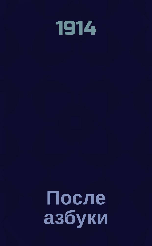 После азбуки : Нач. учеб. кн. : Рус. народу и воинству