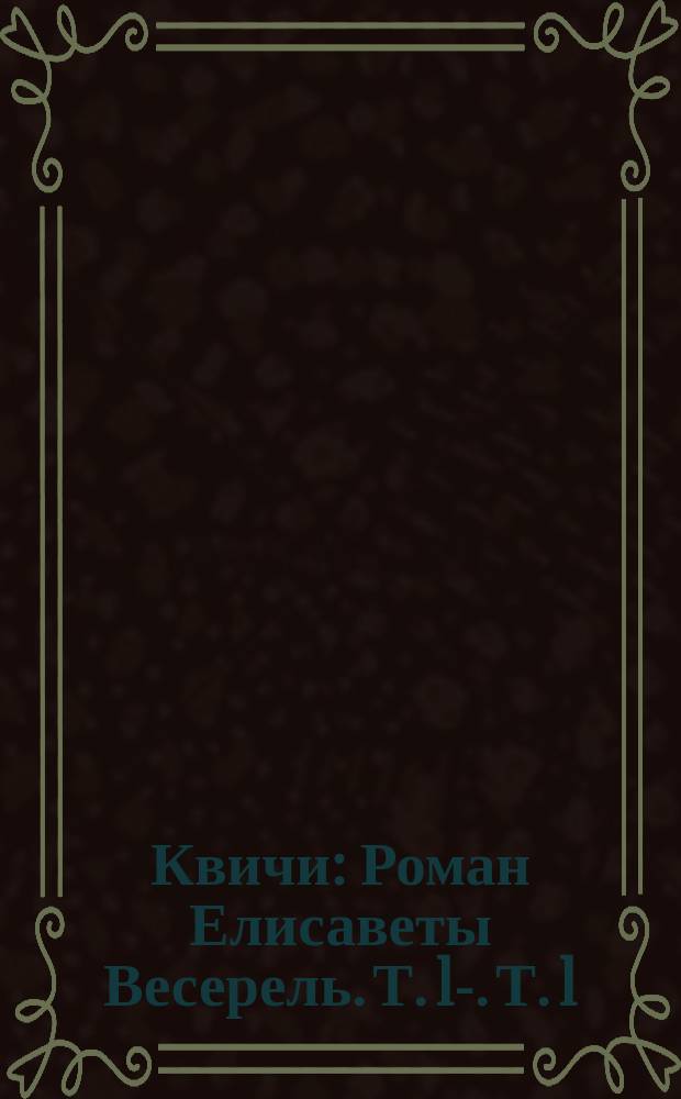 Квичи : Роман Елисаветы Весерель. Т. 1-. Т. 1